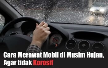 Cara Merawat Body Mobil Saat Musim Hujan Agar Tidak Rusak