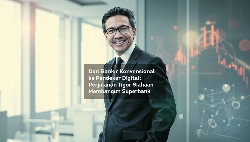 Dari Bankir Konvensional ke Pendekar Digital, Perjalanan Tigor Siahaan Membangun Superbank