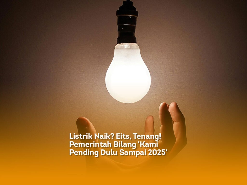 Listrik Naik? Eits, Tenang! Pemerintah Bilang ‘Kami Pending Dulu Sampai 2025’