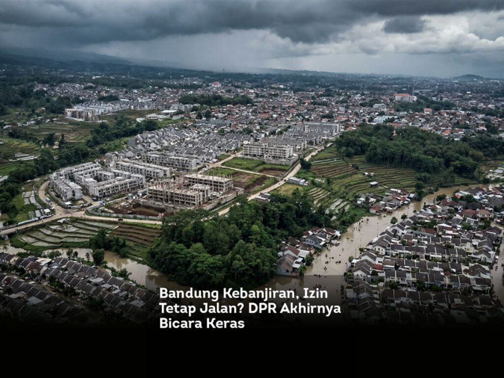 Bandung Kebanjiran, Izin Tetap Jalan? DPR Akhirnya Bicara Keras