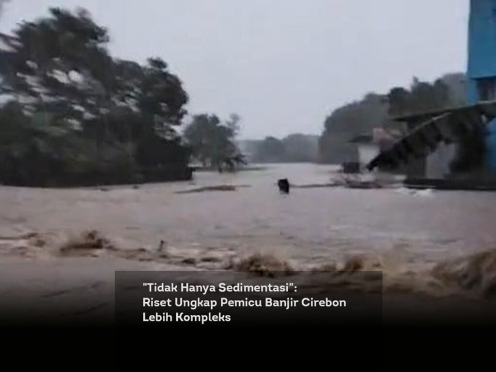 “Tidak Hanya Sedimentasi”, Riset Ungkap Pemicu Banjir Cirebon Lebih Kompleks