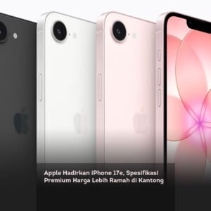 Apple Hadirkan iPhone 17e, Spesifikasi Premium Harga Lebih Ramah di Kantong