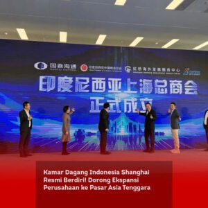 Kamar Dagang Indonesia Shanghai Resmi Berdiri! Dorong Ekspansi Perusahaan ke Pasar Asia Tenggara